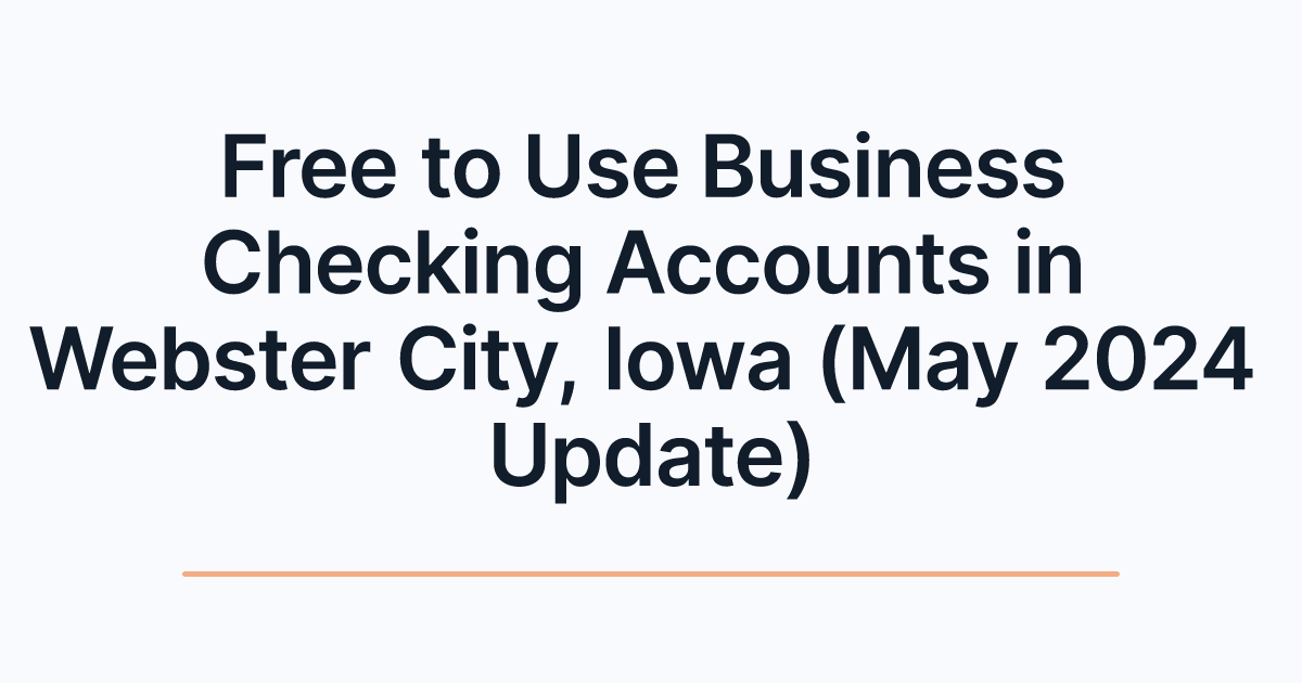 Free to Use Business Checking Accounts in Webster City, Iowa (May 2024 Update)